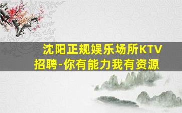 沈阳正规娱乐场所KTV招聘-你有能力我有资源