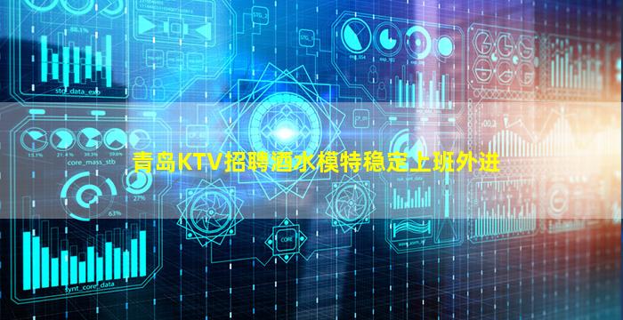 青岛KTV招聘酒水模特稳定上班外进